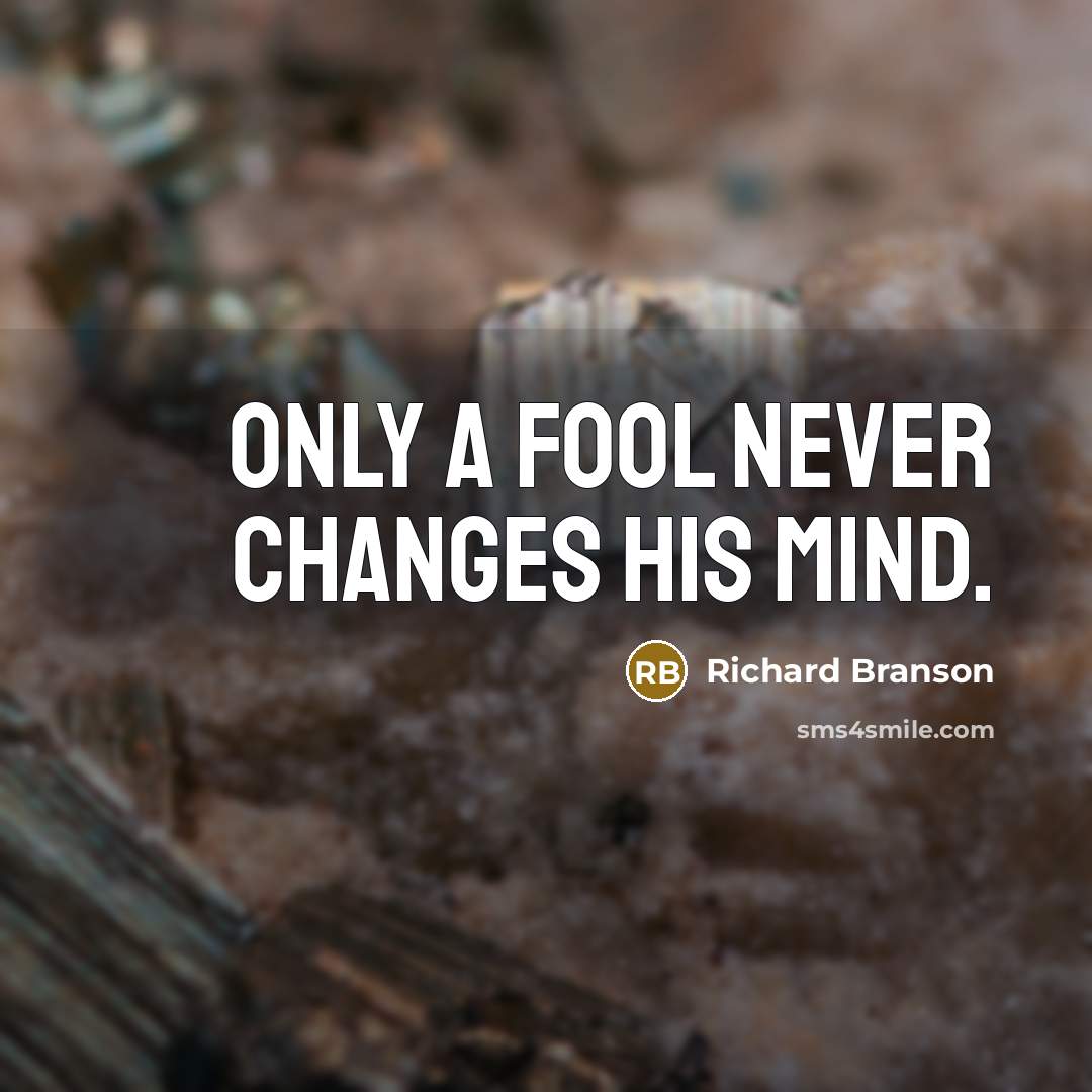 “Only a fool never changes his mind.” quote by Richard Branson