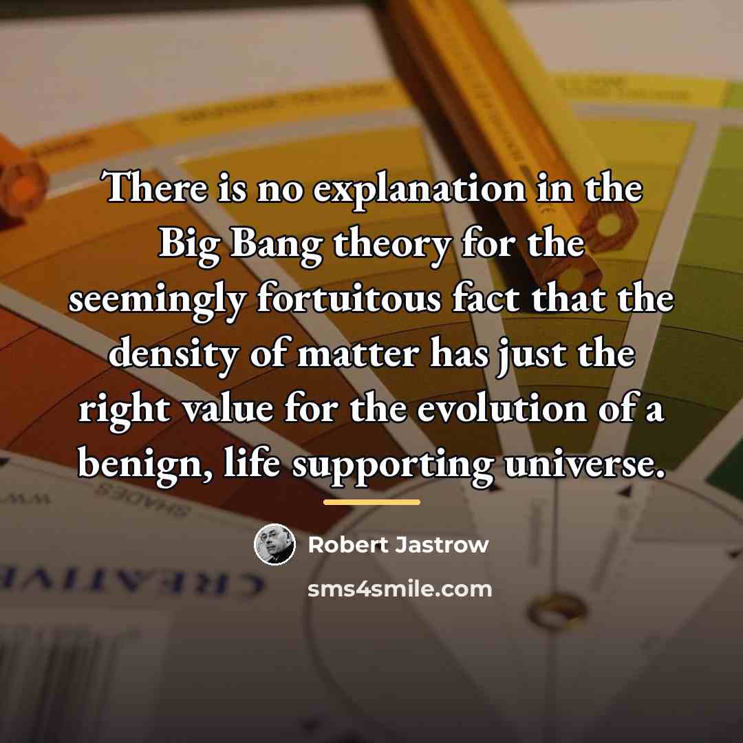 “There is no explanation in the Big Bang theory for…” quote by Robert Jastrow