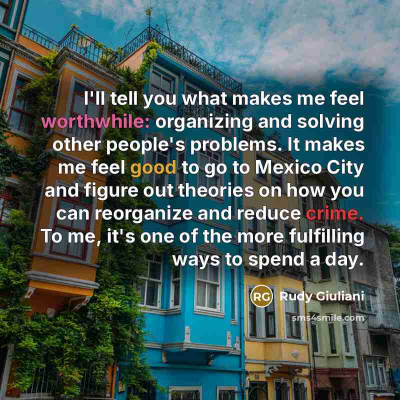 “I'll tell you what makes me feel worthwhile: organizing and…” quote by Rudy Giuliani