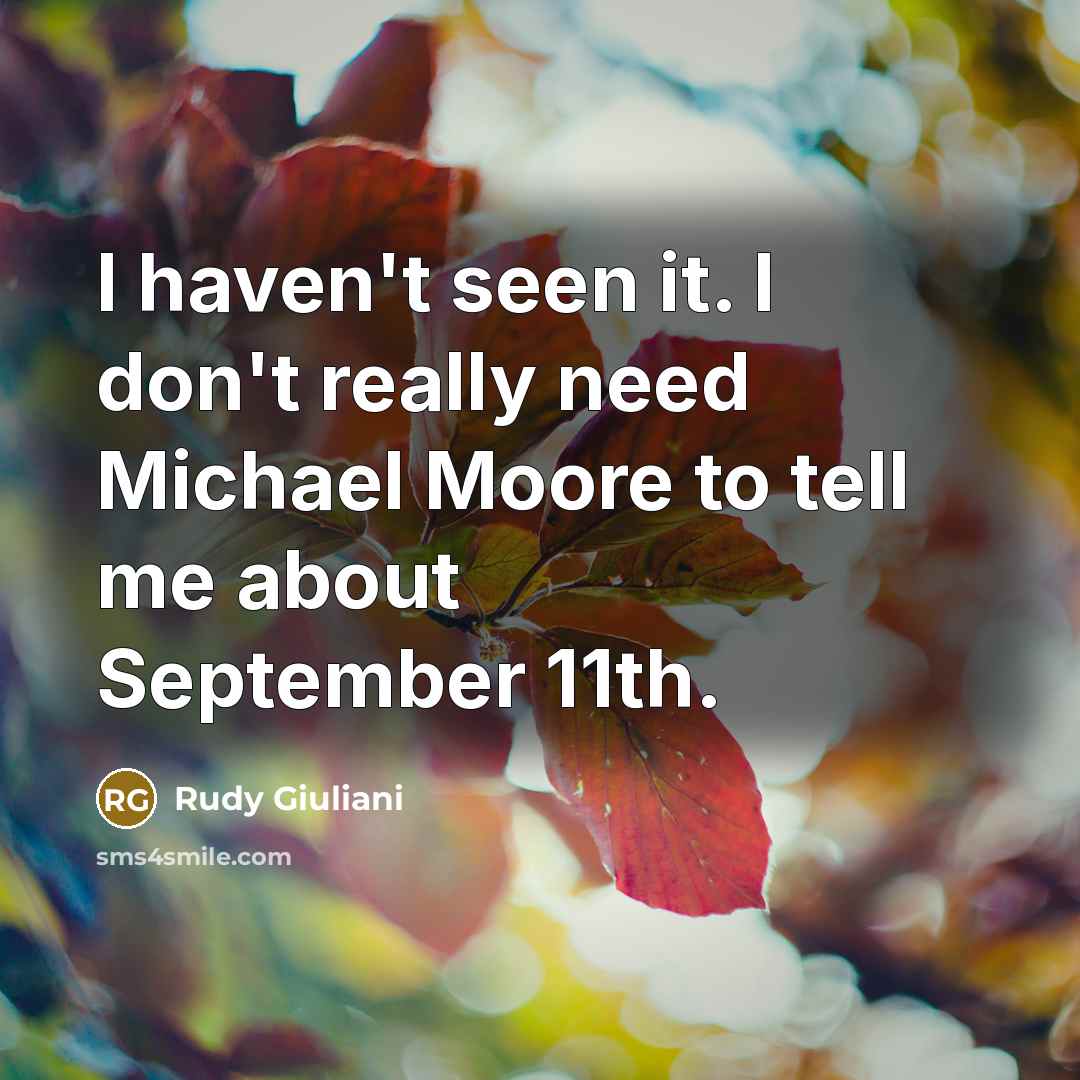 “I haven't seen it. I don't really need Michael Moore…” quote by Rudy Giuliani