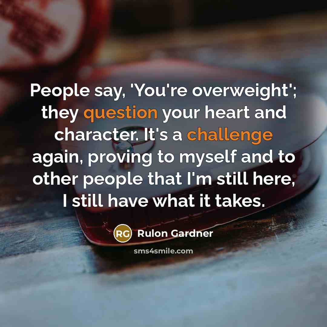 “People say, 'You're overweight'; they question your heart and character.…” quote by Rulon Gardner
