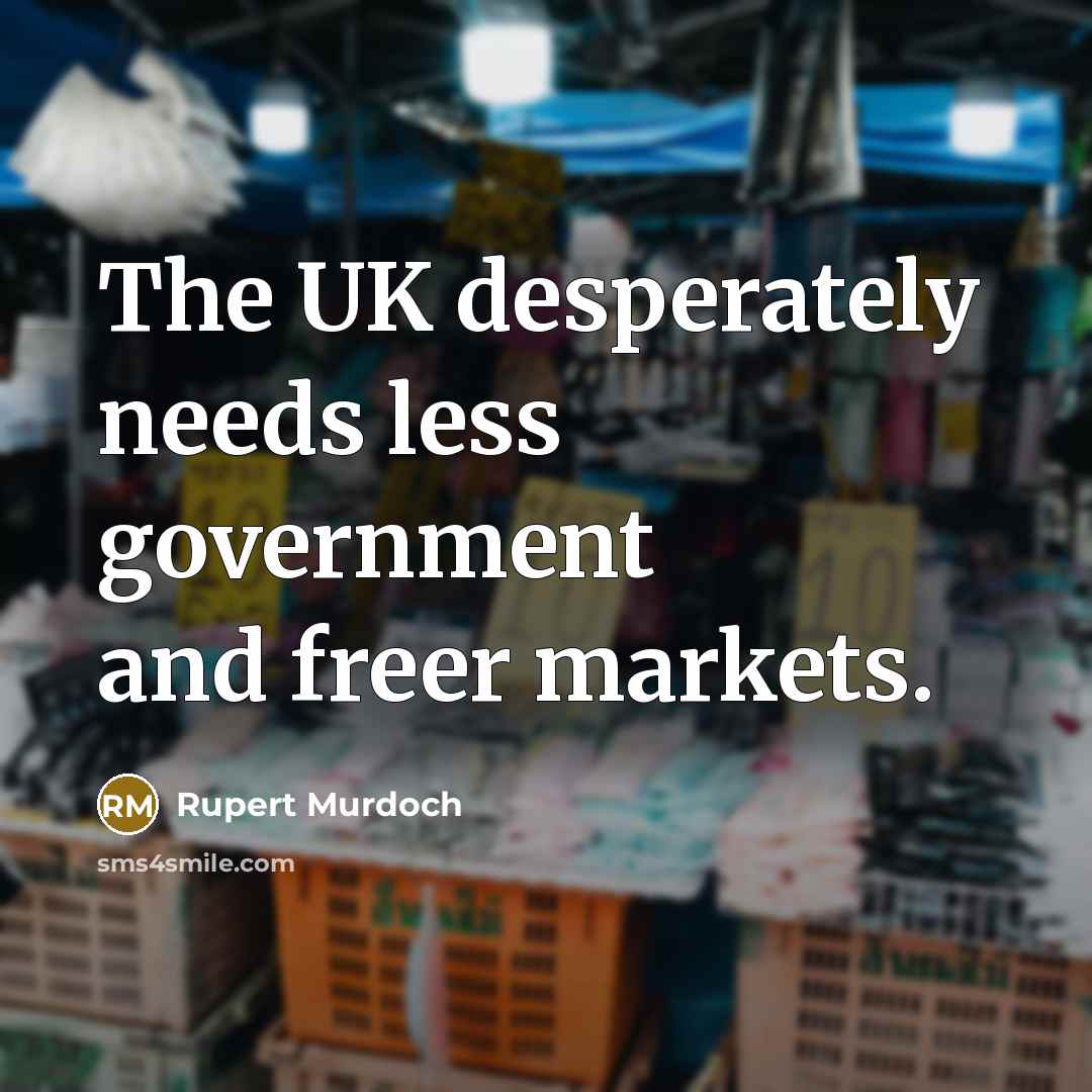 “The UK desperately needs less government and freer markets.…” quote by Rupert Murdoch