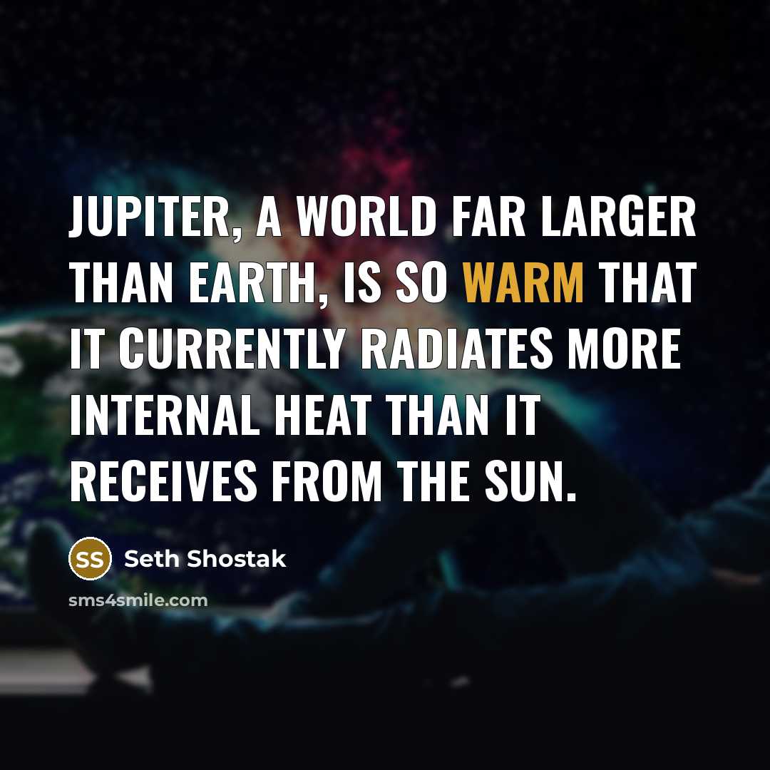 “Jupiter, a world far larger than Earth, is so warm…” quote by Seth Shostak
