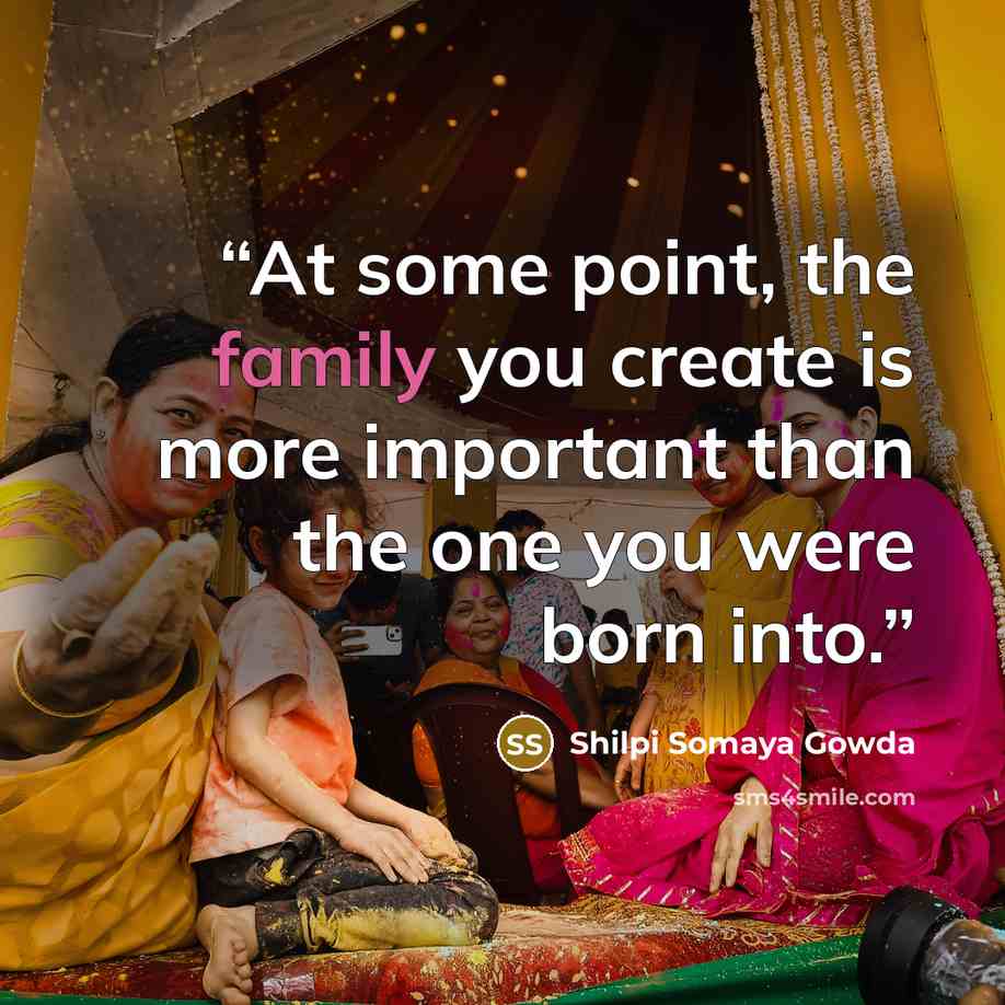 “At some point, the family you create is more important than the one you were born into.” quote by Shilpi Somaya Gowda