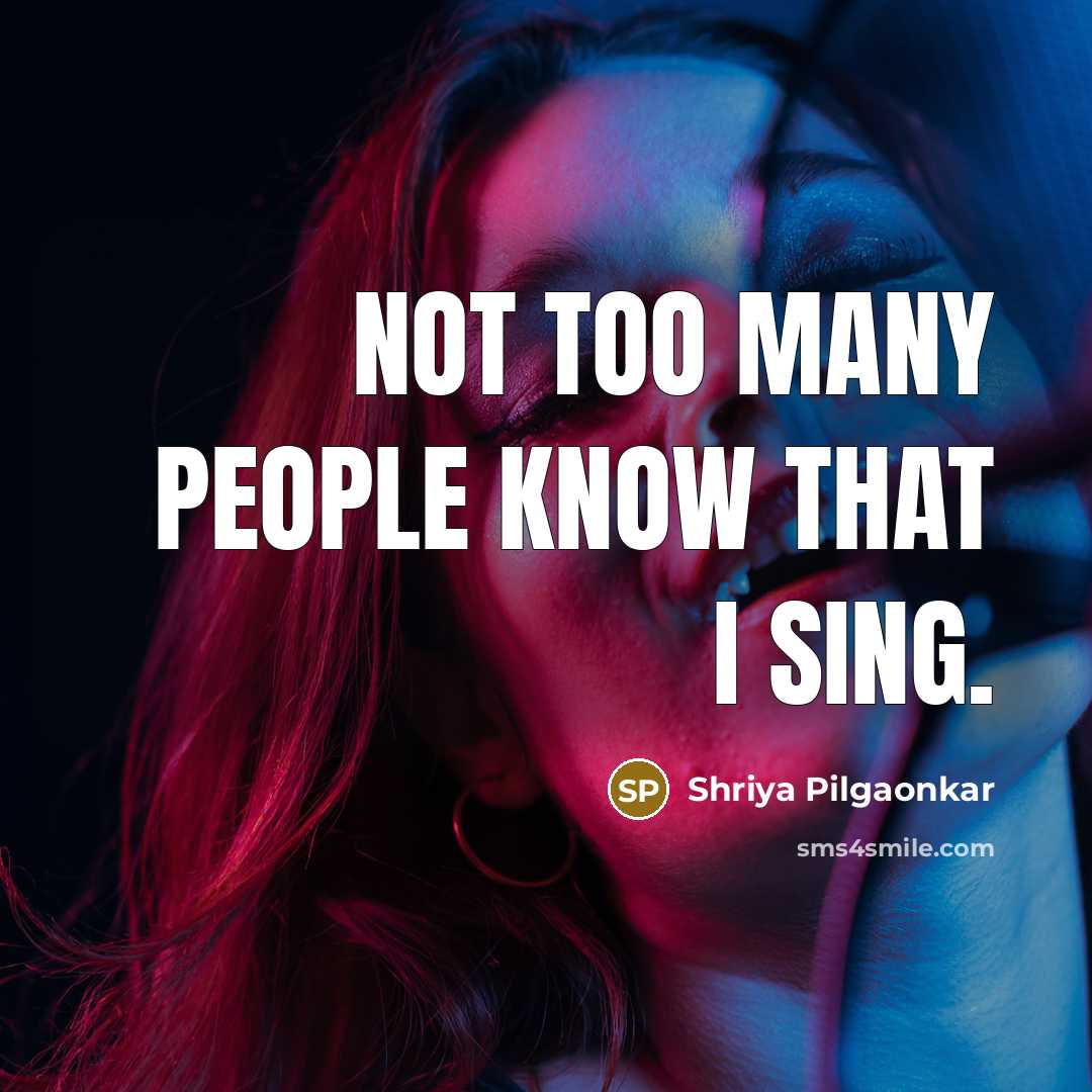“Not too many people know that I sing.…” quote by Shriya Pilgaonkar