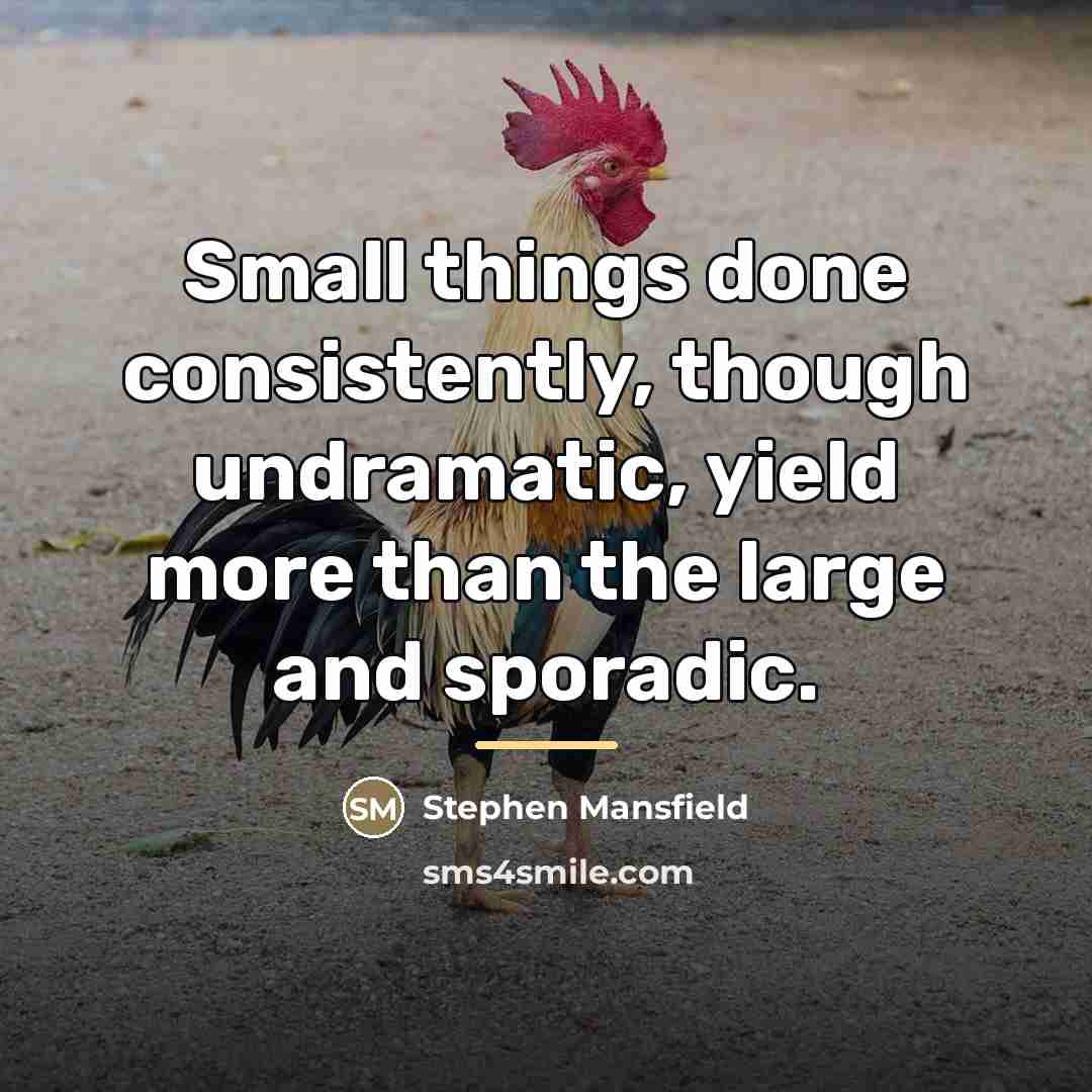 “Small things done consistently, though undramatic, yield more than the…” quote by Stephen Mansfield