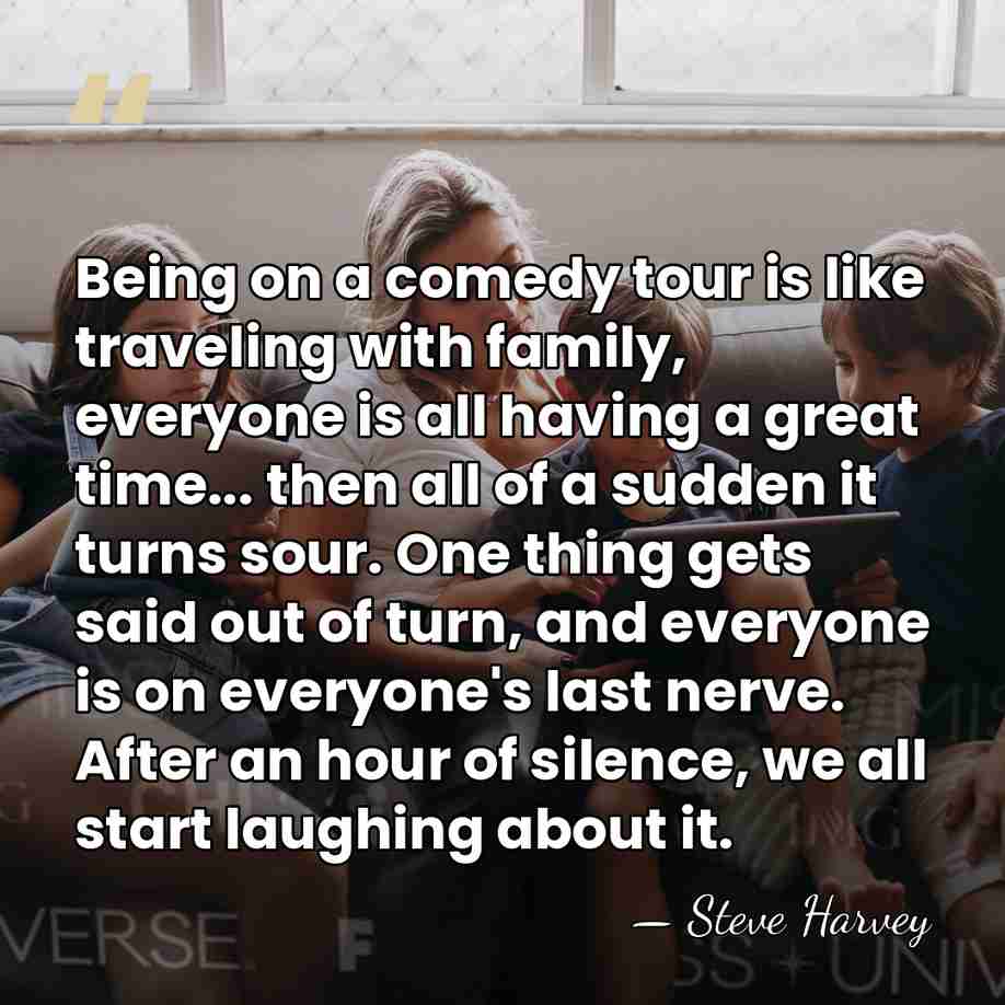 Being on a comedy tour is like traveling with family, everyone is&hellip; - Steve Harvey