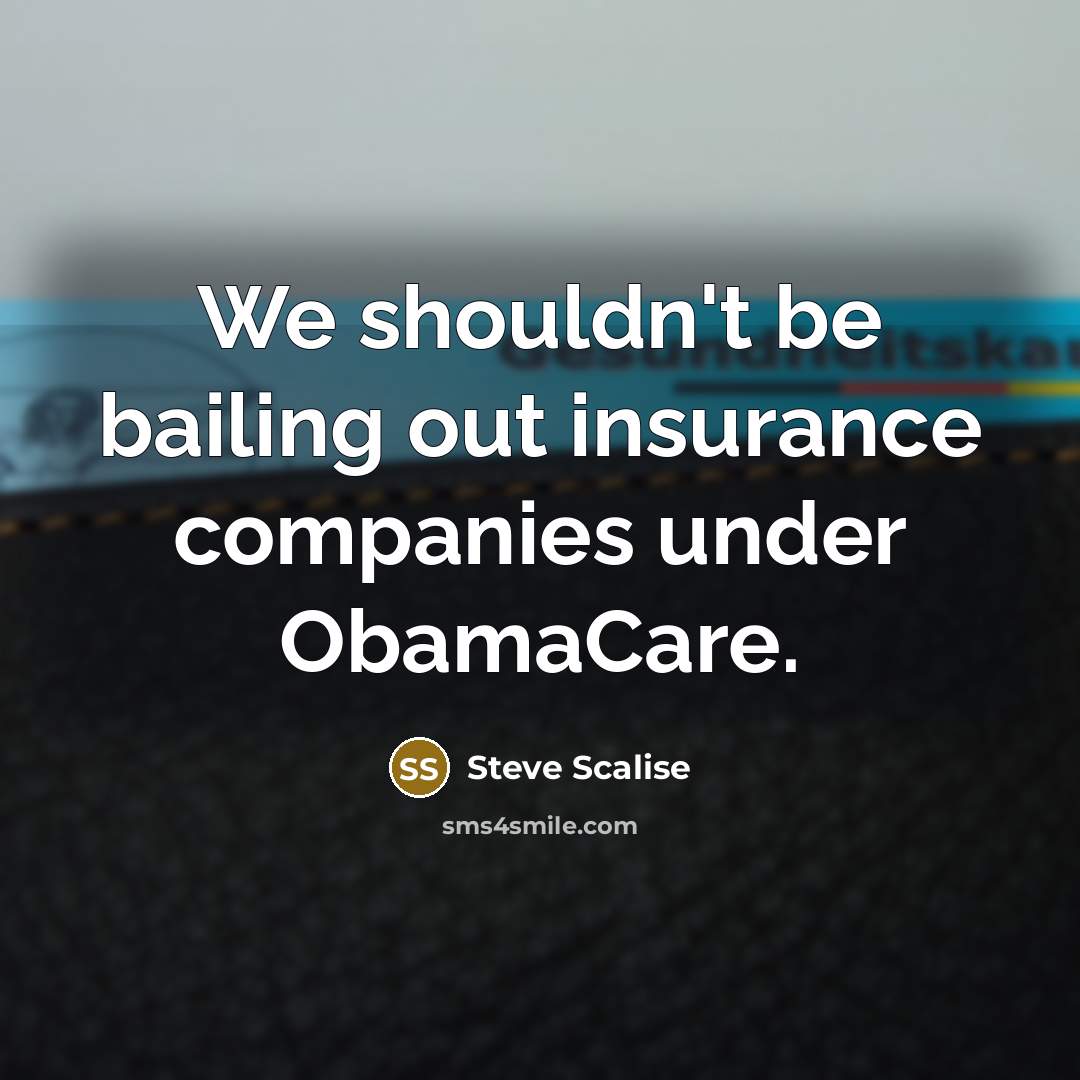 “We shouldn't be bailing out insurance companies under ObamaCare.” quote by Steve Scalise