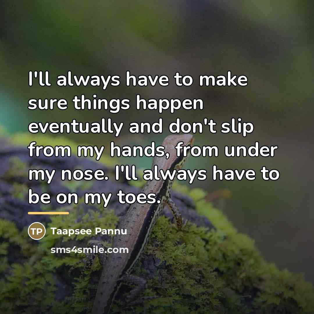 “I'll always have to make sure things happen eventually and…” quote by Taapsee Pannu