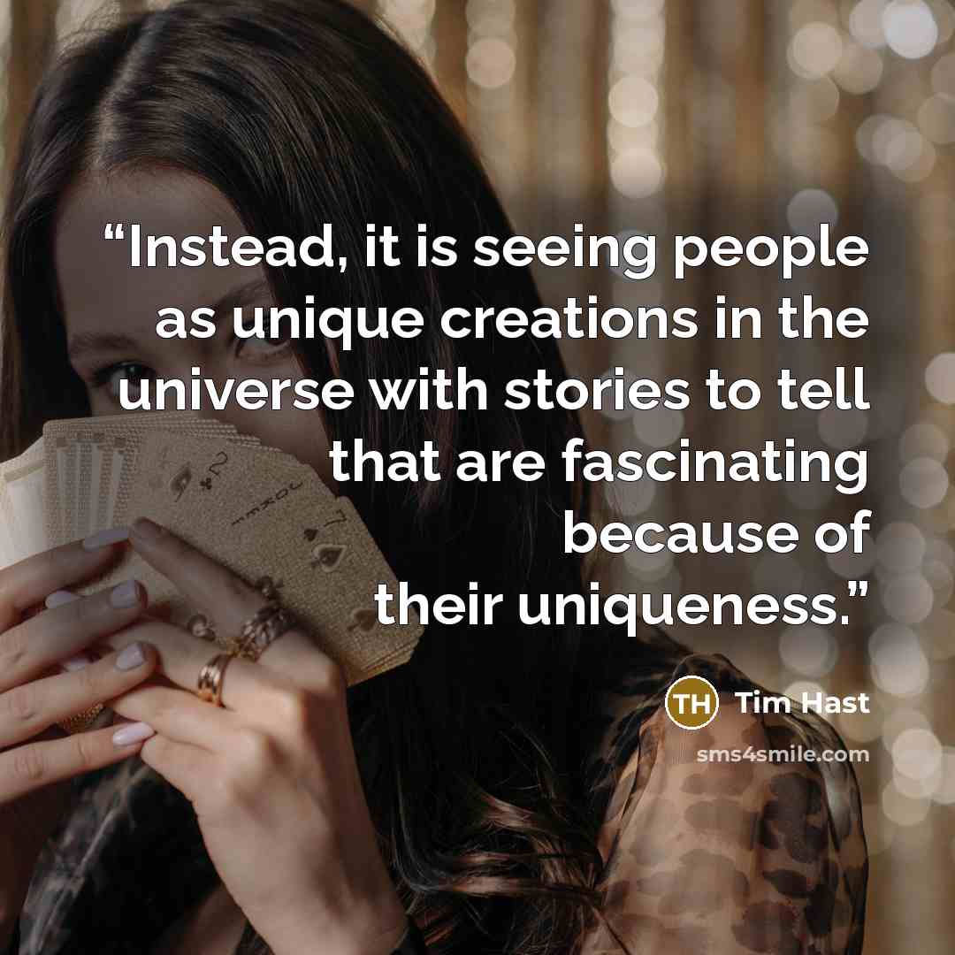 “Instead, it is seeing people as unique creations in the universe with stories to tell that are fascinating because of their uniqueness.” quote by Tim Hast