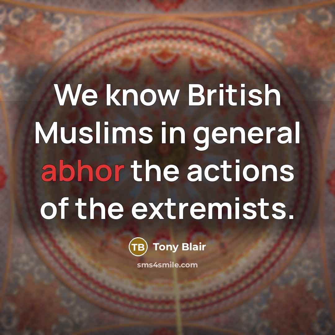 “We know British Muslims in general abhor the actions of…” quote by Tony Blair