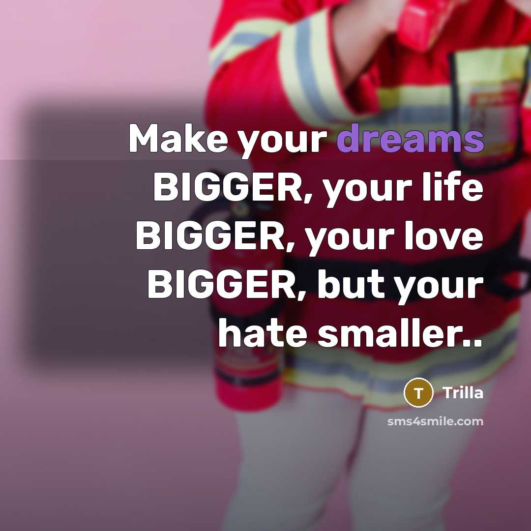 “Make your dreams BIGGER, your life BIGGER, your love BIGGER,…” quote by Trilla