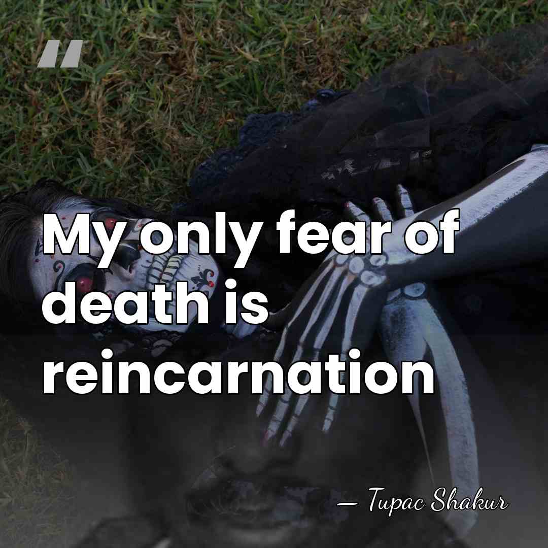 My only fear of death is reincarnation - Tupac Shakur