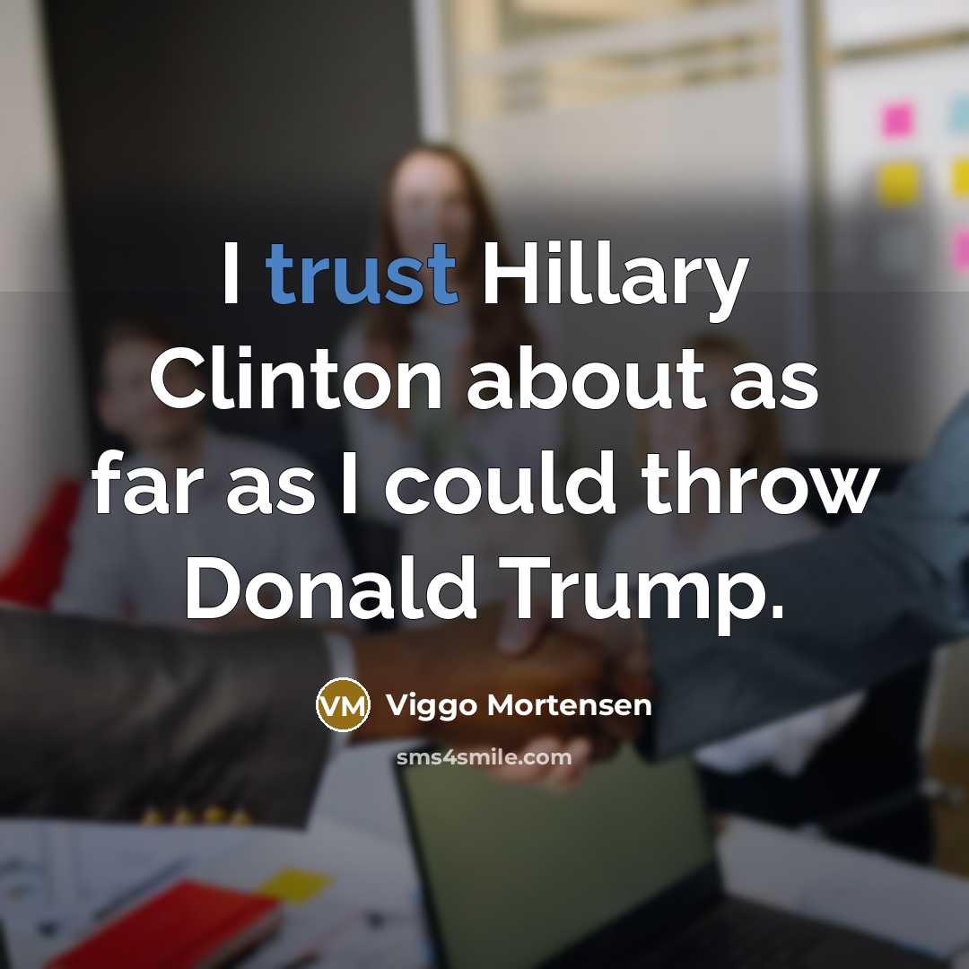“I trust Hillary Clinton about as far as I could…” quote by Viggo Mortensen