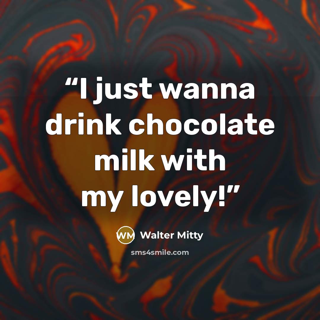 “I just wanna drink chocolate milk with my lovely!” quote by Walter Mitty