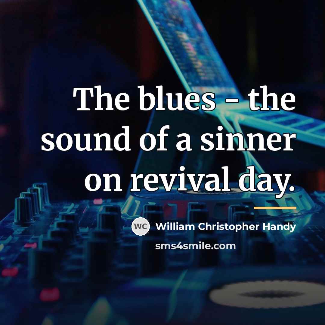 “The blues - the sound of a sinner on revival…” quote by William Christopher Handy
