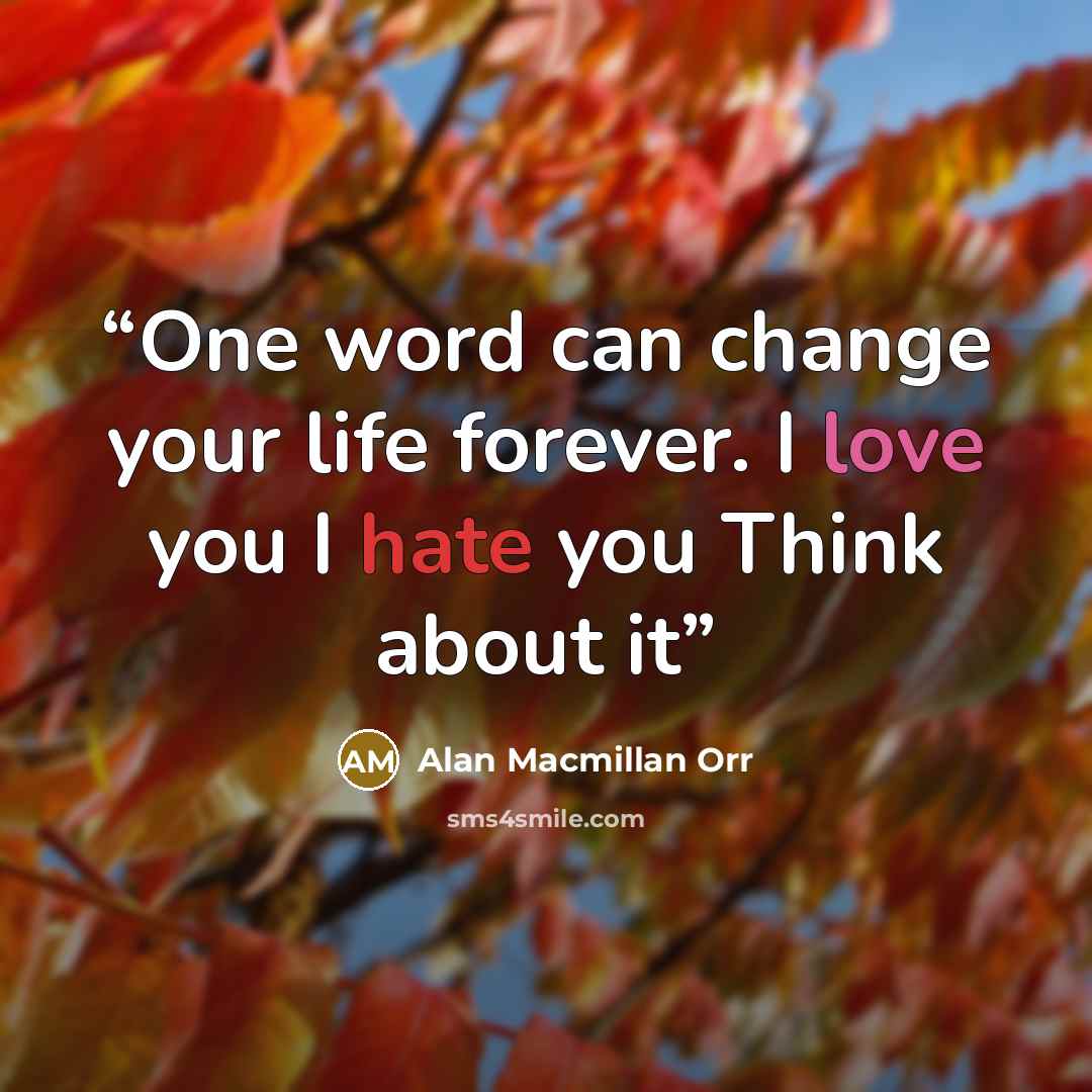 “One word can change your life forever. I love you I hate you Think about it” quote by Alan Macmillan Orr