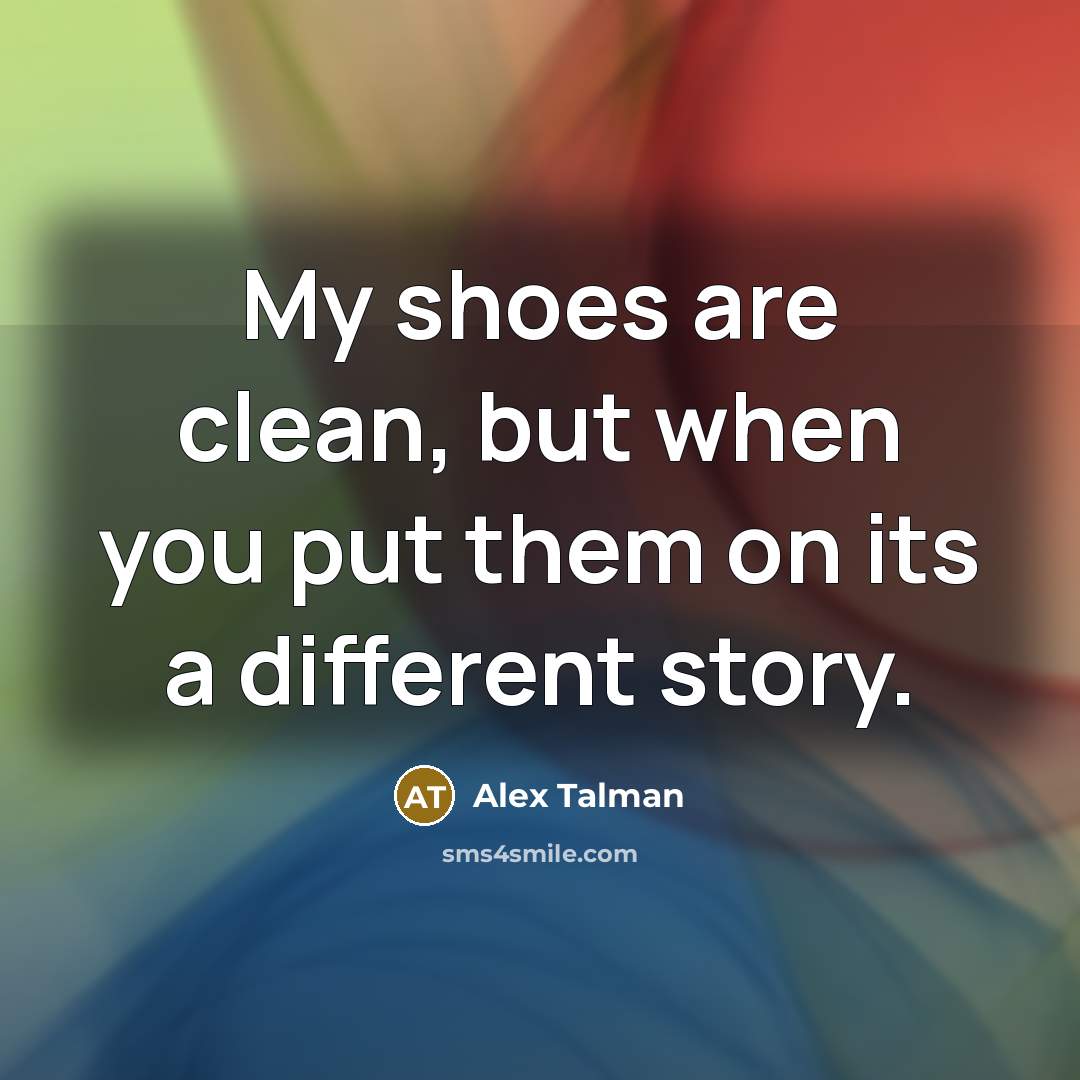“My shoes are clean, but when you put them on its a different story.” quote by Alex Talman