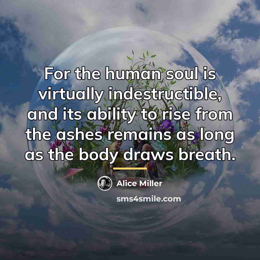 “For the human soul is virtually indestructible, and its ability…” quote by Alice Miller