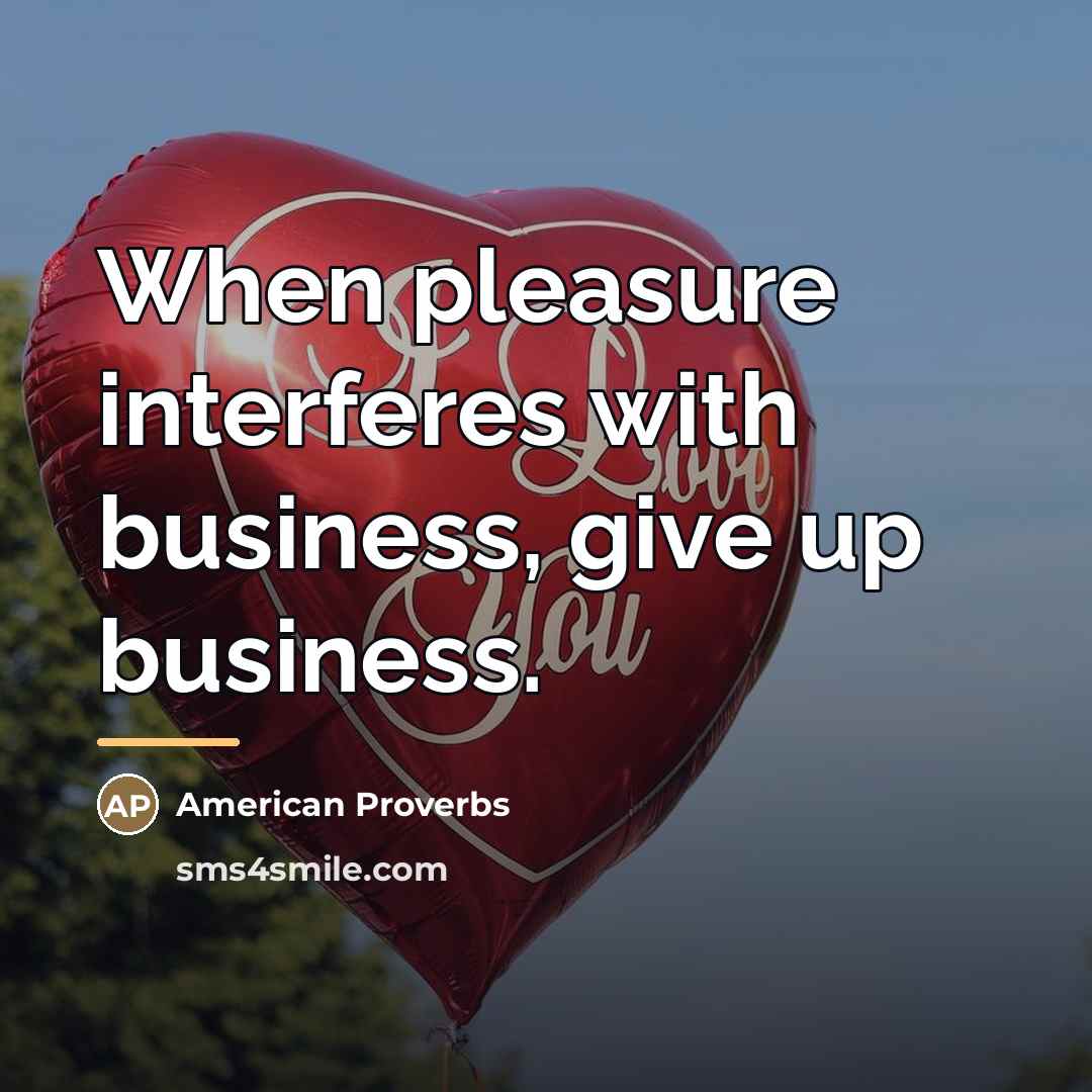 “When pleasure interferes with business, give up business.…” quote by American Proverbs