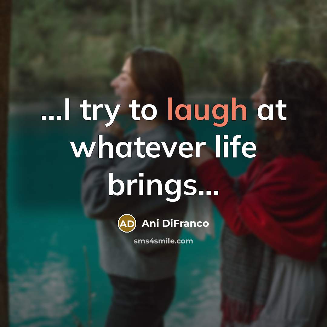 “...I try to laugh at whatever life brings...” quote by Ani DiFranco