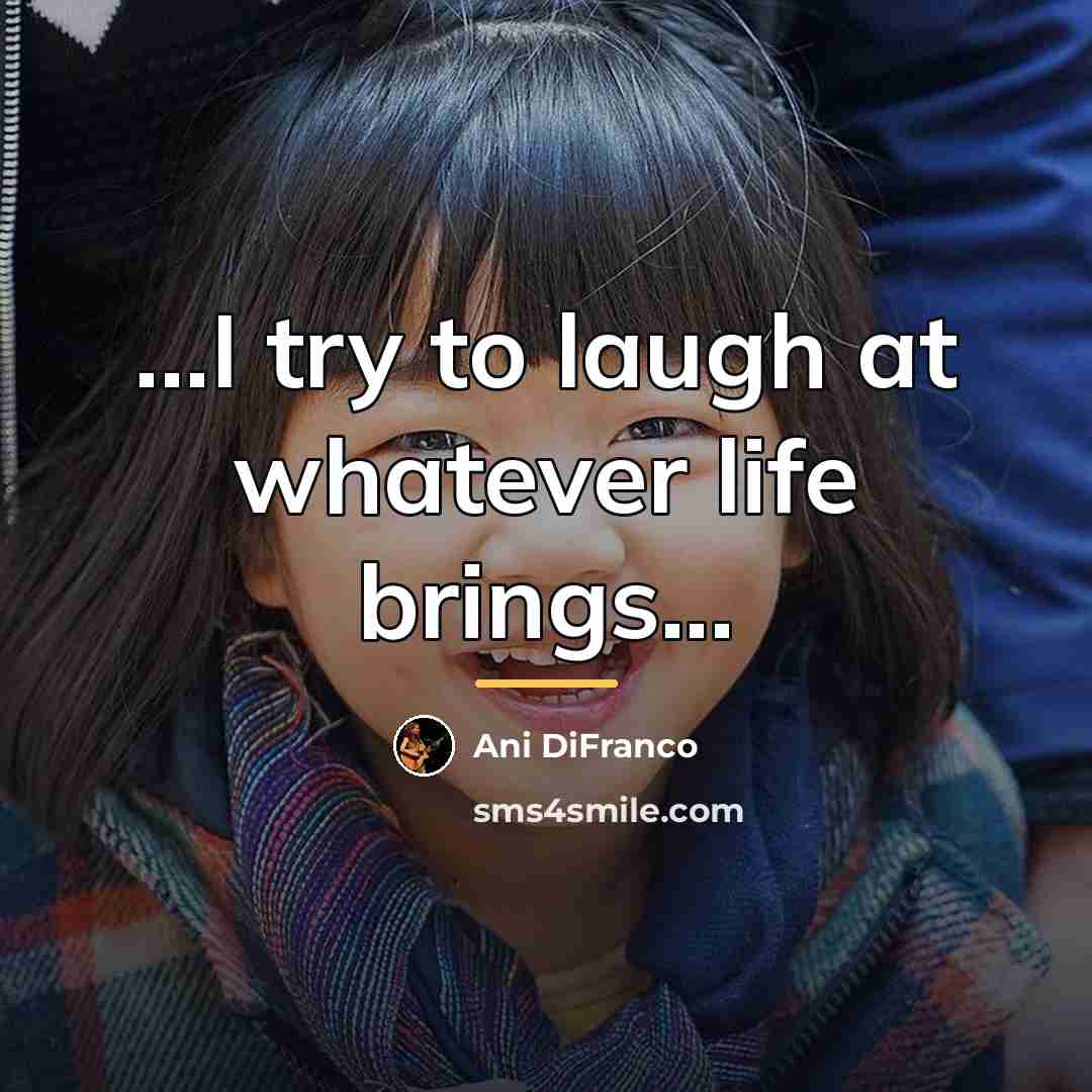 “...I try to laugh at whatever life brings...…” quote by Ani DiFranco