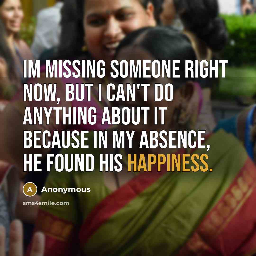 “Im missing someone right now, but I can't do anything about it because in my absence, He found his happiness.” quote by Anonymous