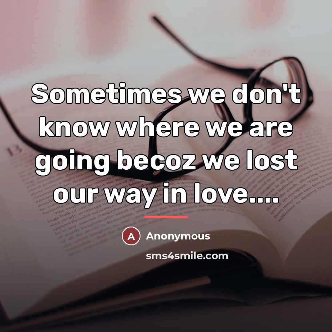 “Sometimes we don't know where we are going becoz we…” quote by Anonymous