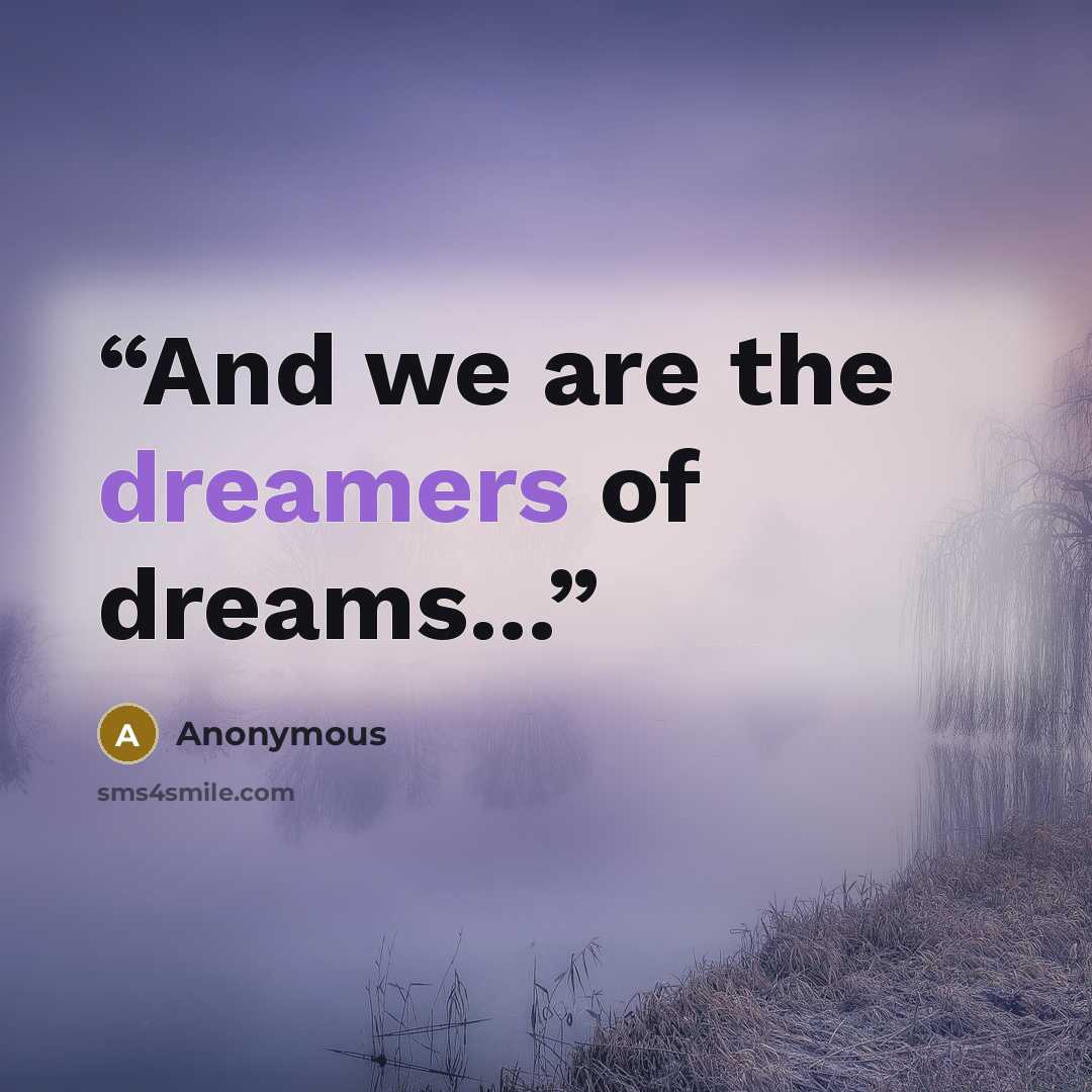 “And we are the dreamers of dreams...” quote by Anonymous