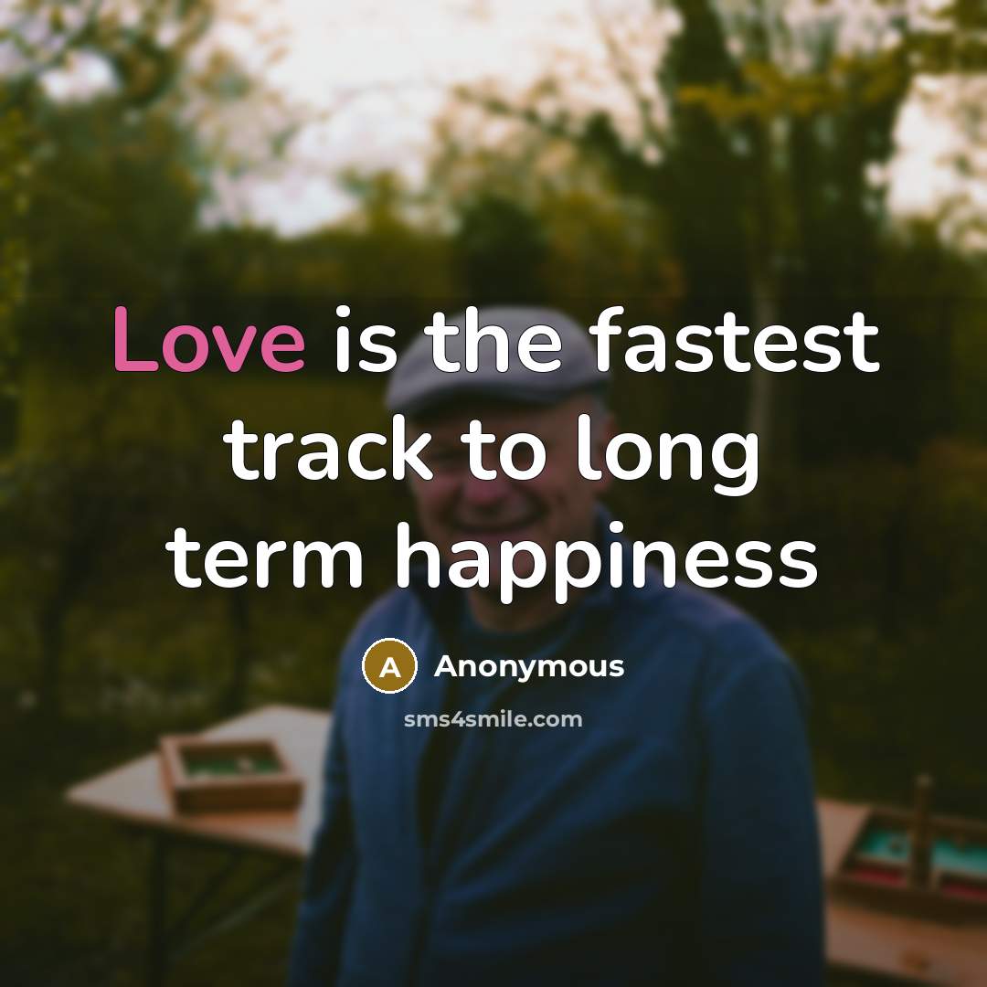 “Love is the fastest track to long term happiness…” quote by Anonymous