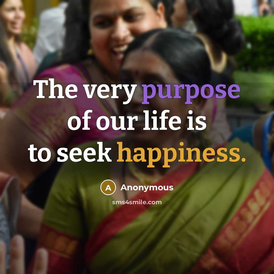 “The very purpose of our life is to seek happiness.…” quote by Anonymous