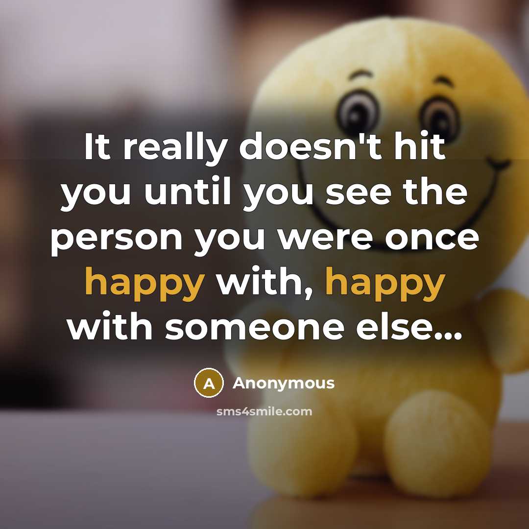 “It really doesn't hit you until you see the person you were once happy with, happy with someone else...” quote by Anonymous