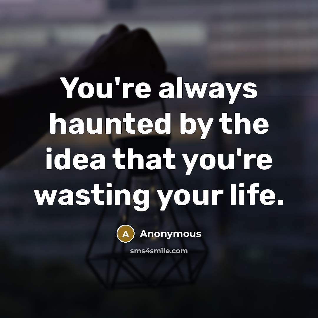 “You're always haunted by the idea that you're wasting your…” quote by Anonymous