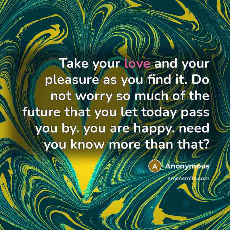 “Take your love and your pleasure as you find it.…” quote by Anonymous