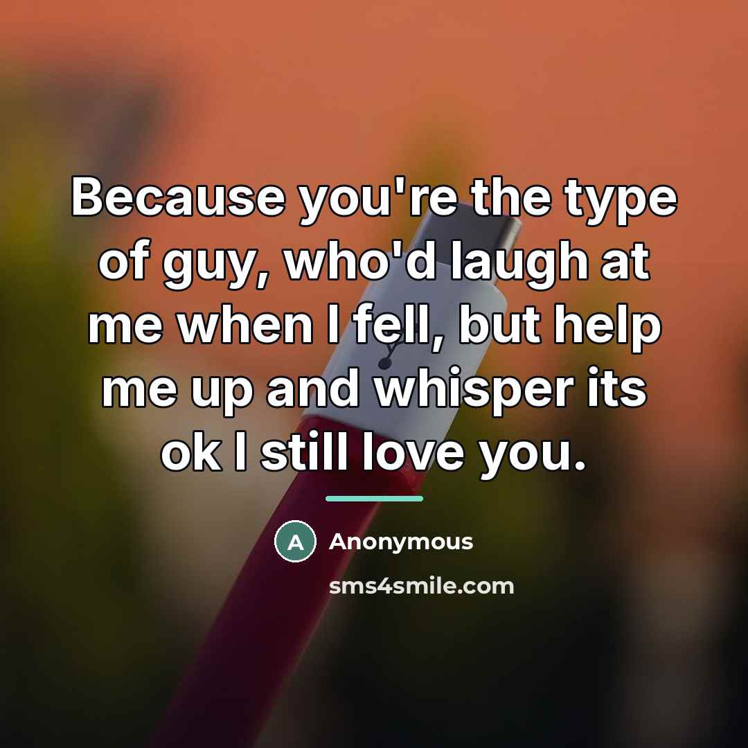 “Because you're the type of guy, who'd laugh at me…” quote by Anonymous