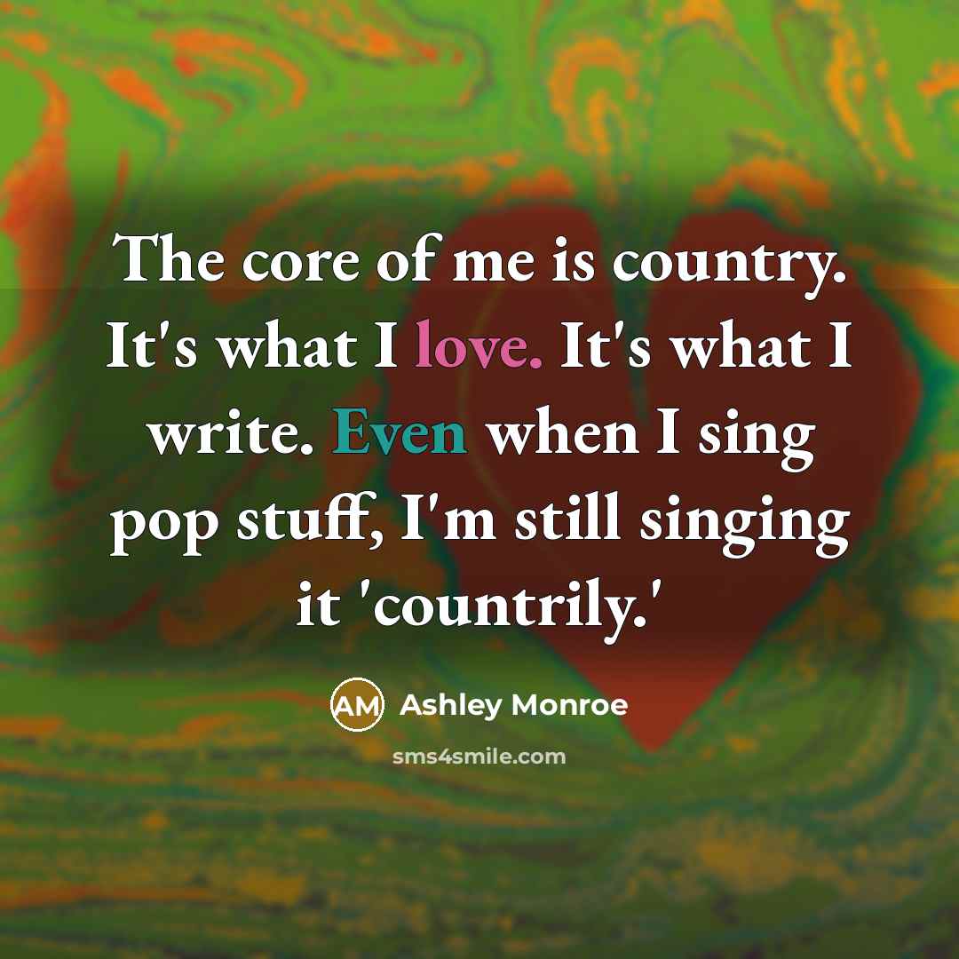 “The core of me is country. It's what I love.…” quote by Ashley Monroe
