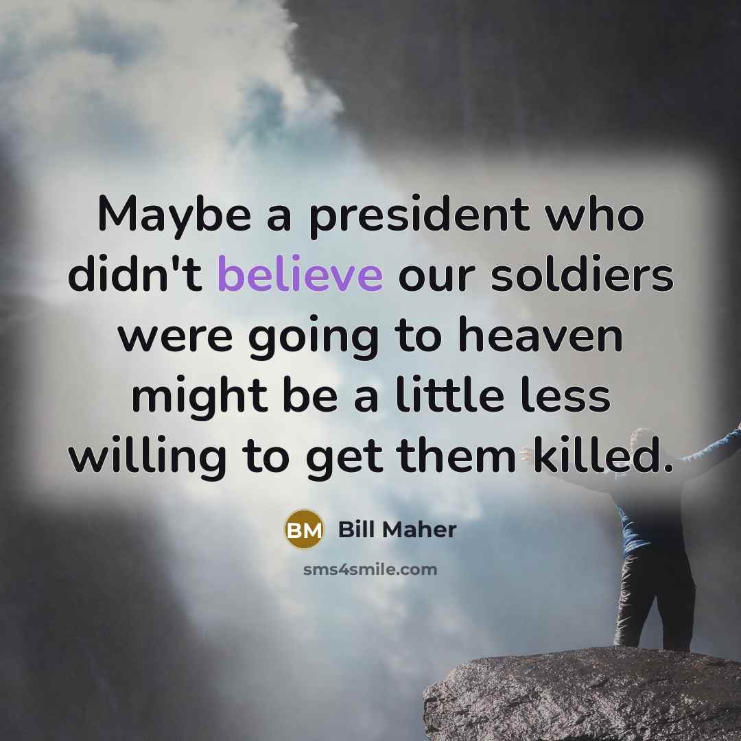 “Maybe a president who didn't believe our soldiers were going…” quote by Bill Maher