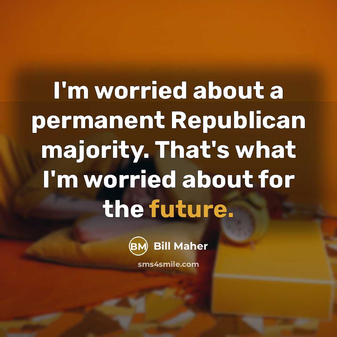 “I'm worried about a permanent Republican majority. That's what I'm…” quote by Bill Maher