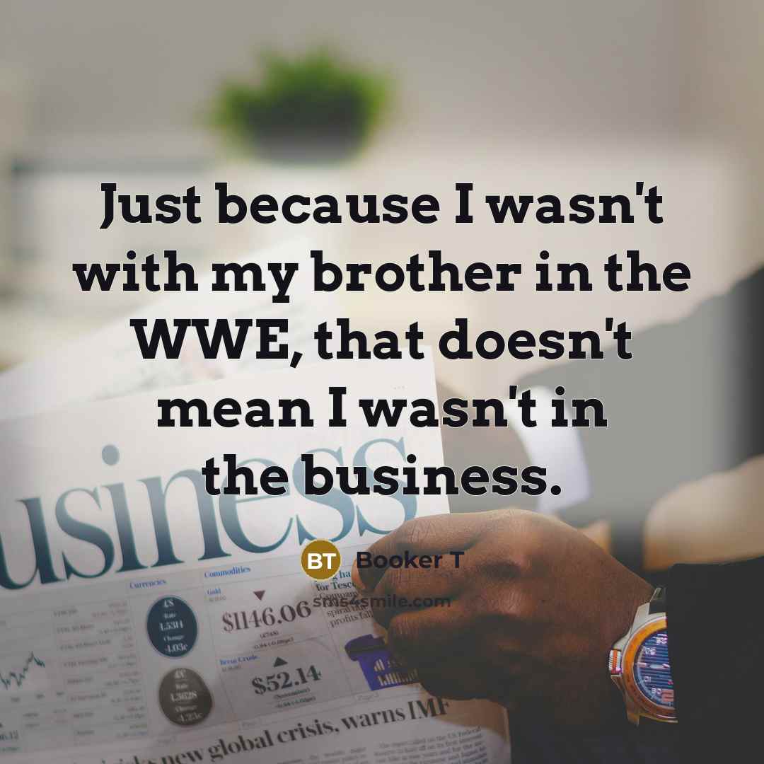 “Just because I wasn't with my brother in the WWE,…” quote by Booker T