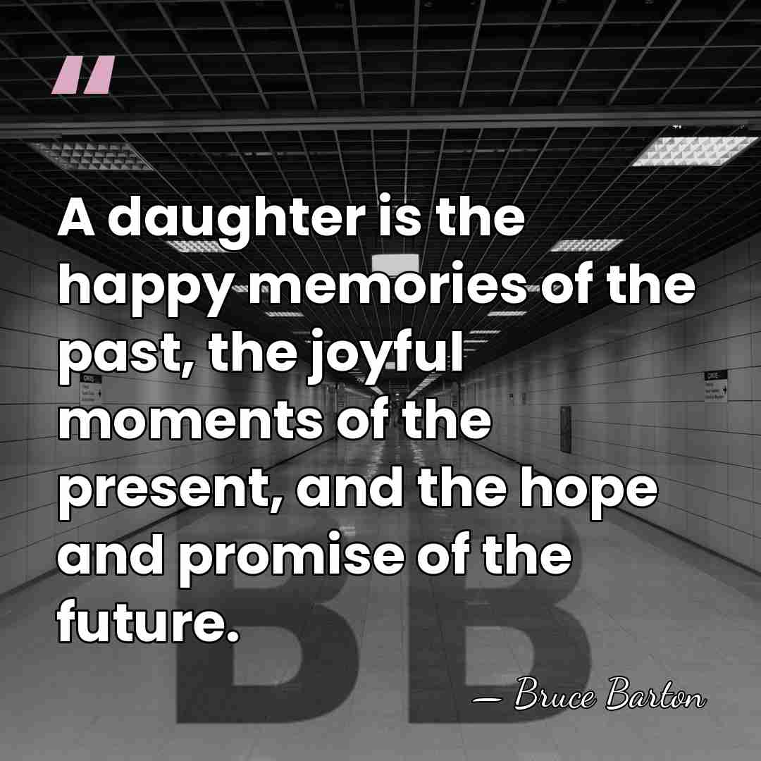 A daughter is the happy memories of the past, the joyful moments&hellip; - Bruce Barton