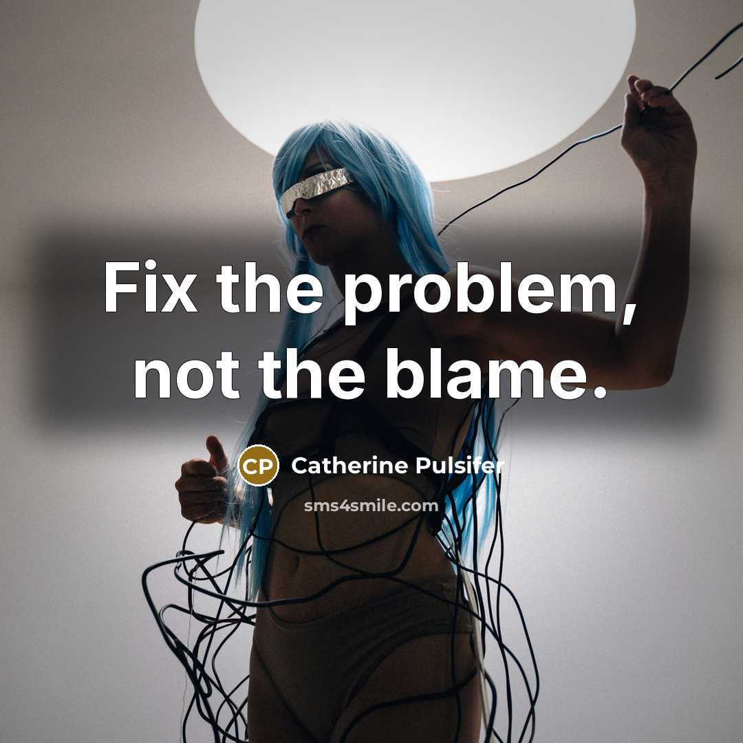 “Fix the problem, not the blame.” quote by Catherine Pulsifer