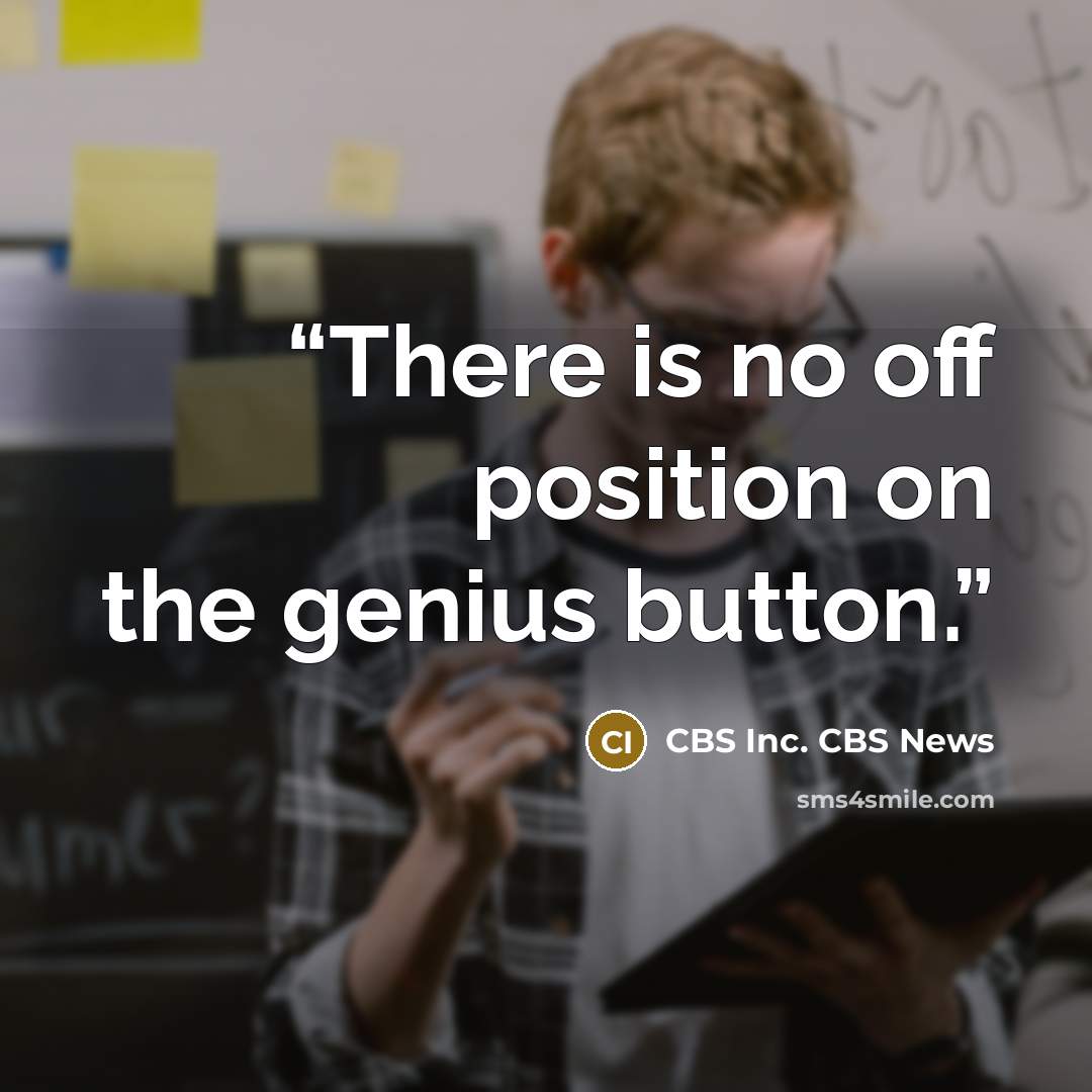 “There is no off position on the genius button.” quote by CBS Inc. CBS News