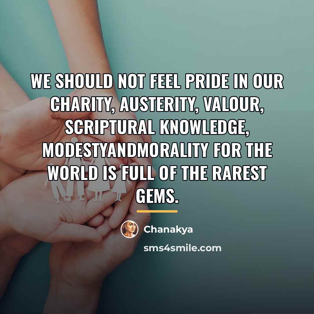 “We should not feel pride in our charity, austerity, valour,…” quote by Chanakya