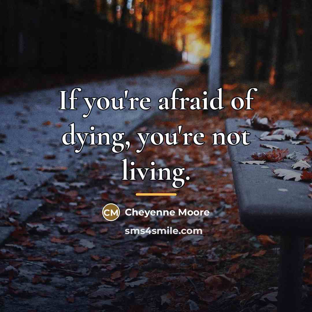“If you're afraid of dying, you're not living.…” quote by Cheyenne Moore