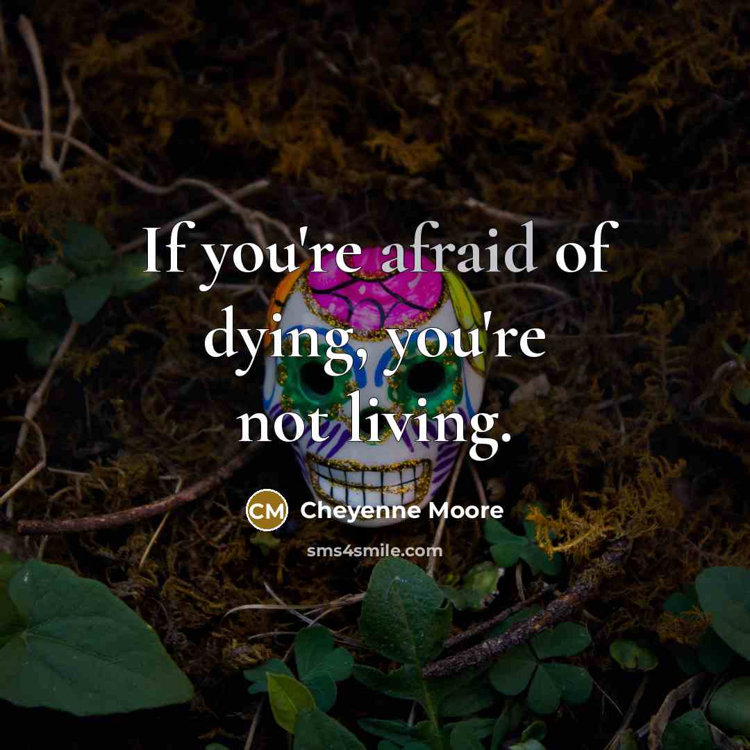 “If you're afraid of dying, you're not living.” quote by Cheyenne Moore
