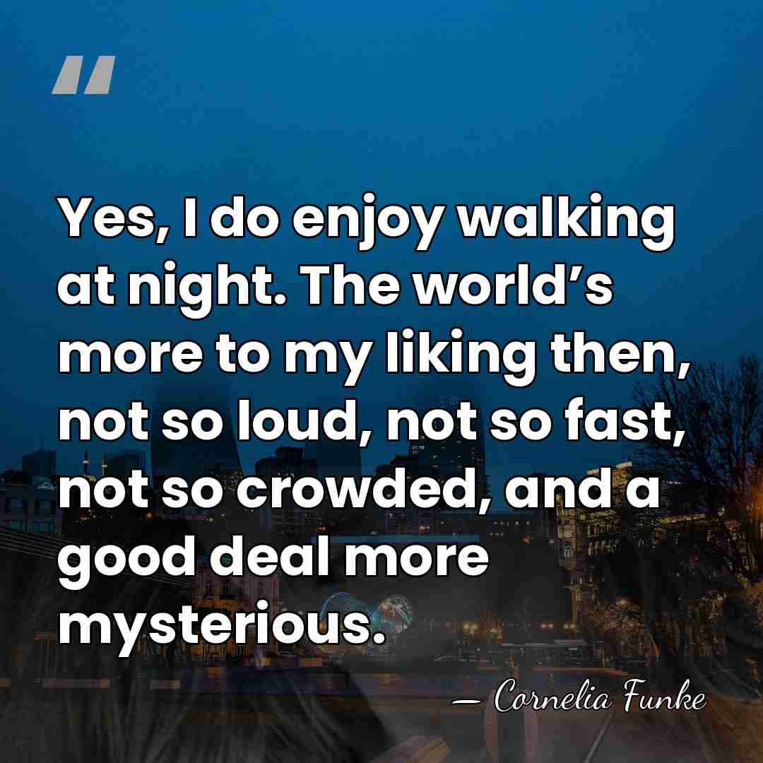Yes, I do enjoy walking at night. The world’s more to my&hellip; - Cornelia Funke
