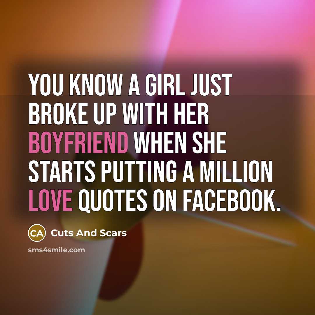 “You know a girl just broke up with her boyfriend when she starts putting a million love quotes on Facebook.” quote by Cuts And Scars