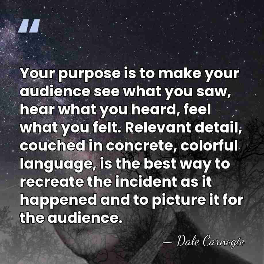 Your purpose is to make your audience see what you saw, hear&hellip; - Dale Carnegie