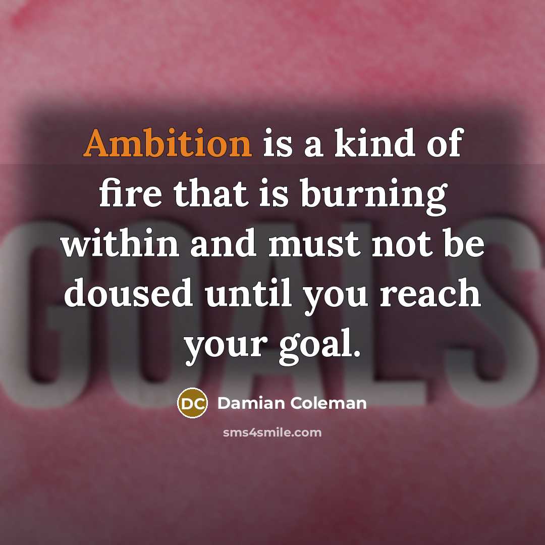 “Ambition is a kind of fire that is burning within…” quote by Damian Coleman