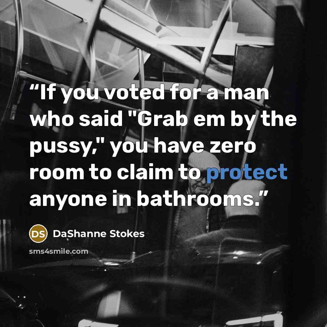 “If you voted for a man who said "Grab em by the pussy," you have zero room to claim to protect anyone in bathrooms.” quote by DaShanne Stokes